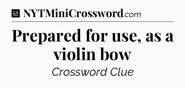 Prepared for use, as a violin bow - LA Times Crossword