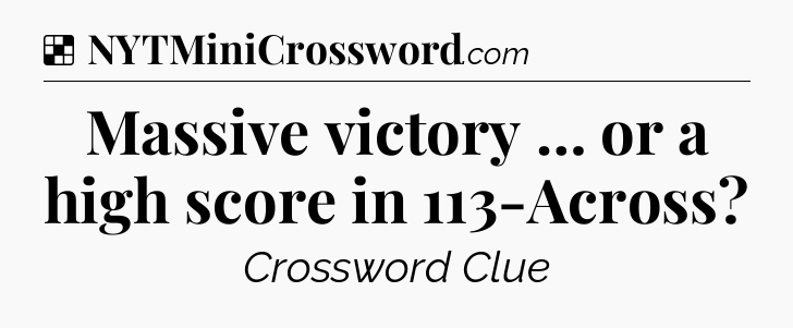 Solution: Massive victory … or a high score in 113-Across - NYT Crossword