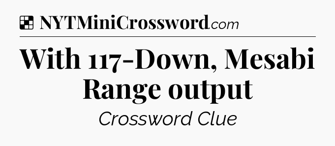 Solution: With 117-Down, Mesabi Range output - NYT Crossword