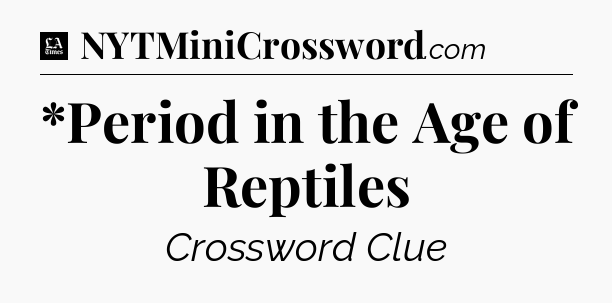 *Period in the Age of Reptiles - LA Times Crossword