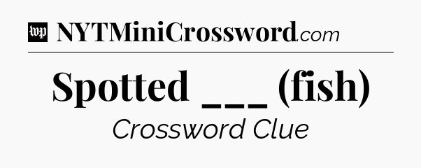 Spotted ___ (fish) Crossword Clue