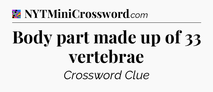 Body part made up of 33 vertebrae Crossword Clue