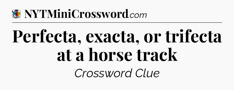 Perfecta, exacta, or trifecta at a horse track Crossword Clue