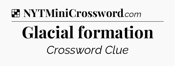 Solution: Glacial formation - NYT Crossword