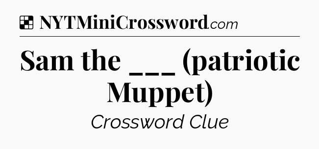 Solution: Sam the ___ (patriotic Muppet) - NYT Crossword