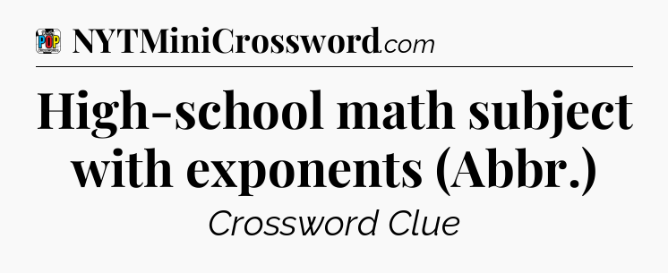 High-school math subject with exponents (Abbr.) Crossword Clue