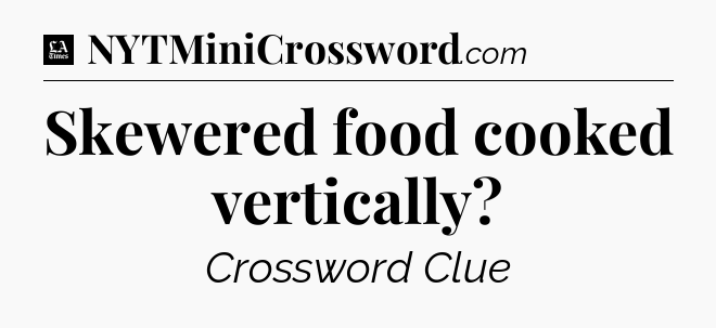 Skewered food cooked vertically - LA Times Crossword