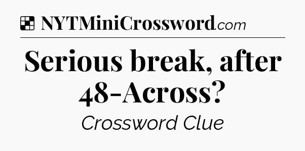 Solution: Serious break, after 48-Across - NYT Crossword