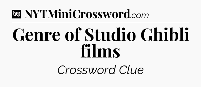 Genre of Studio Ghibli films Crossword Clue
