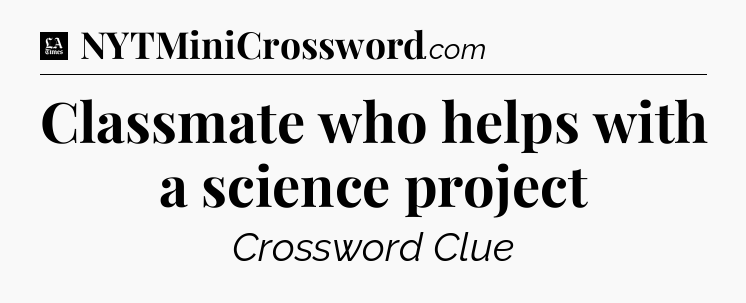 Classmate who helps with a science project - LA Times Crossword