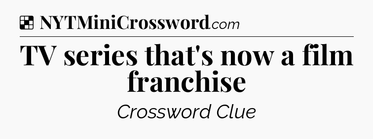 Solution: TV series that's now a film franchise - NYT Crossword