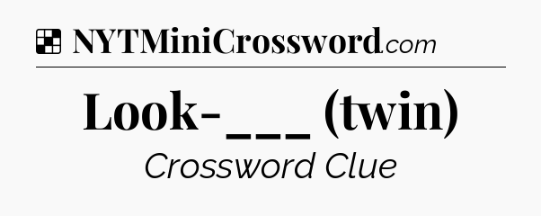Solution: Look-___ (twin) - NYT Crossword