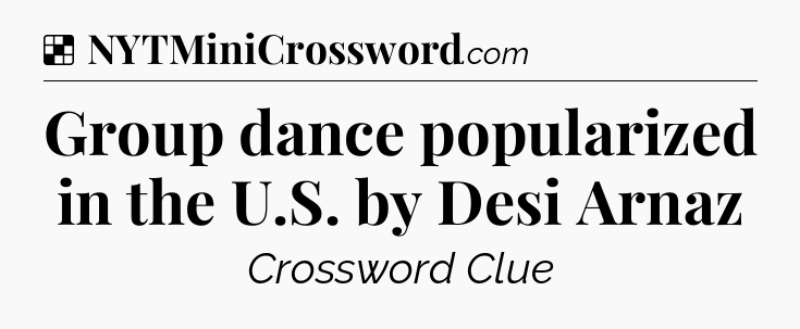 Solution: Group dance popularized in the U.S. by Desi Arnaz - NYT Crossword