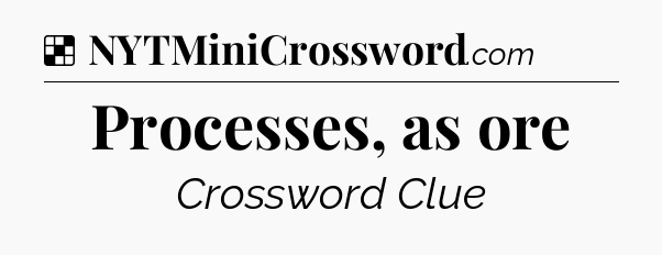 Solution: Processes, as ore - NYT Crossword