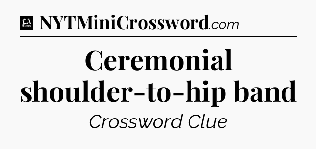 Ceremonial shoulder-to-hip band - LA Times Crossword