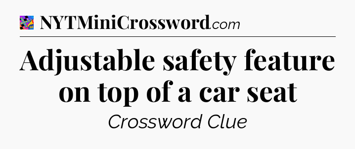 Adjustable safety feature on top of a car seat Crossword Clue
