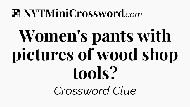 Solution: Women's pants with pictures of wood shop tools - NYT Crossword