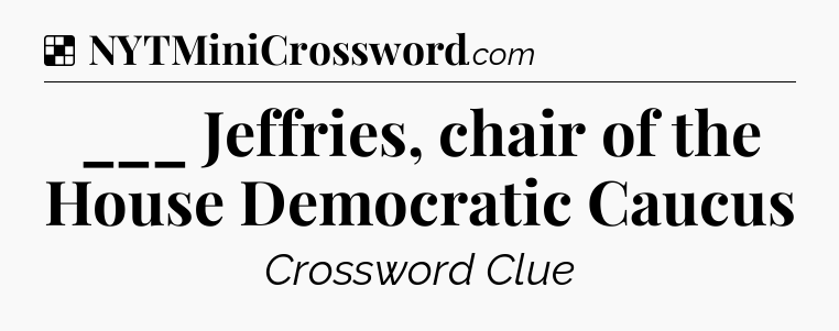 Solution: ___ Jeffries, chair of the House Democratic Caucus - NYT Crossword