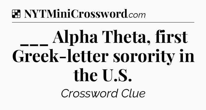 Solution: ___ Alpha Theta, first Greek-letter sorority in the U.S - NYT Crossword