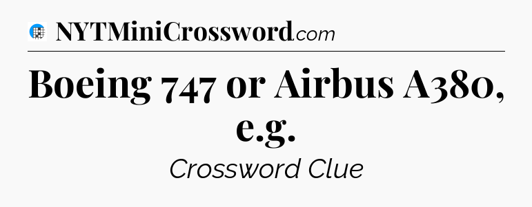 Boeing 747 or Airbus A380, e.g Crossword Clue