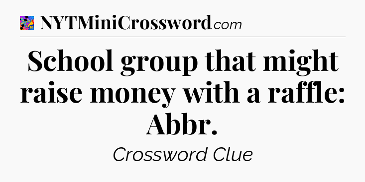 School group that might raise money with a raffle: Abbr Crossword Clue