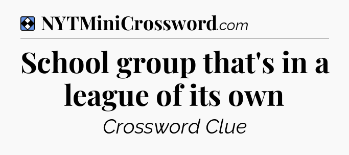 Solution: School group that's in a league of its own - NYT Mini Crossword