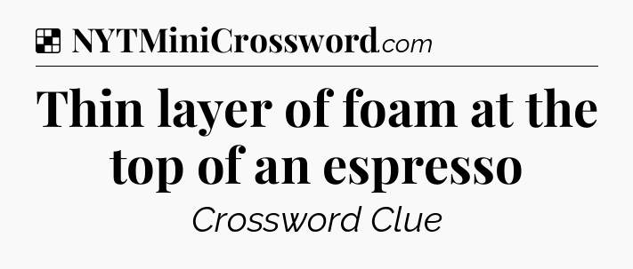 Solution: Thin layer of foam at the top of an espresso - NYT Crossword