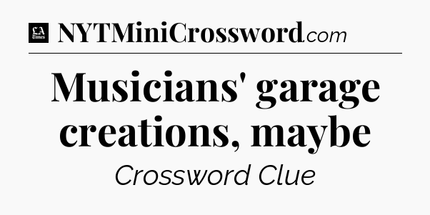 Musicians' garage creations, maybe - LA Times Crossword