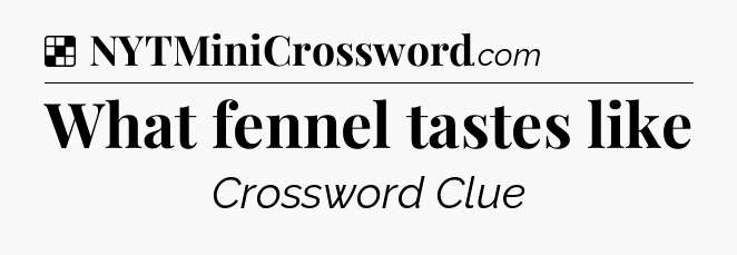 Solution: What fennel tastes like - NYT Crossword
