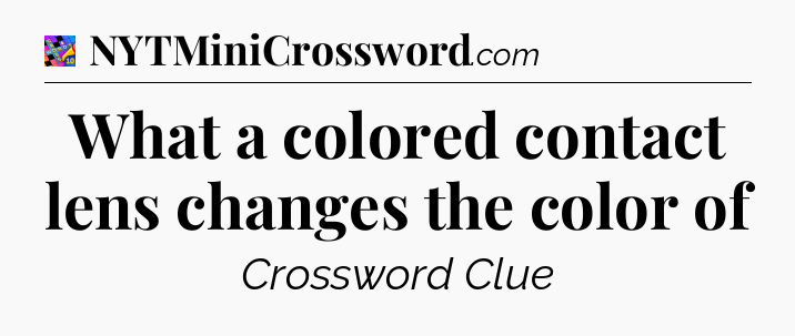 What a colored contact lens changes the color of Crossword Clue