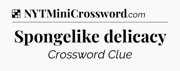 Solution: Spongelike delicacy - NYT Crossword