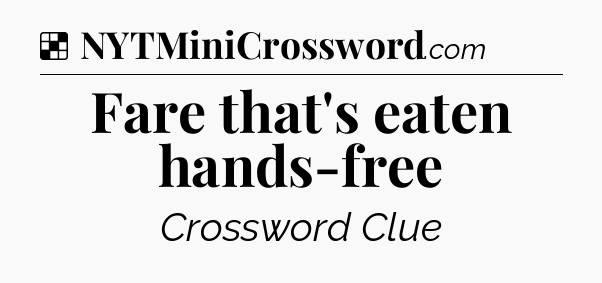Solution: Fare that's eaten hands-free - NYT Crossword