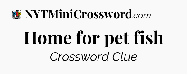 Home for pet fish Crossword Clue