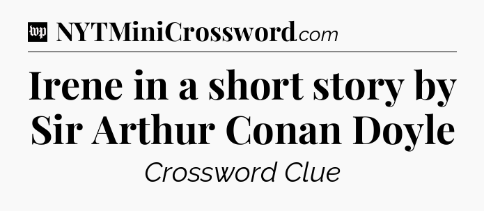 Irene in a short story by Sir Arthur Conan Doyle Crossword Clue
