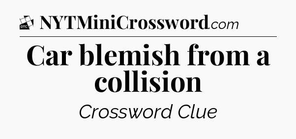 Car blemish from a collision - Daily Themed Mini Crossword