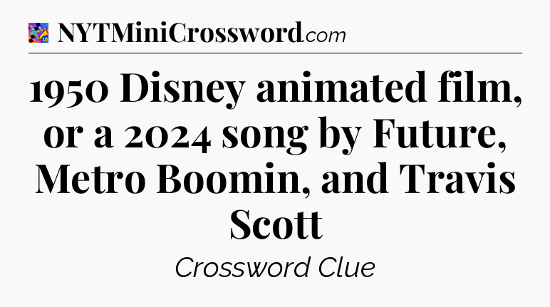 1950 Disney animated film, or a 2024 song by Future, Metro Boomin, and Travis Scott Crossword Clue