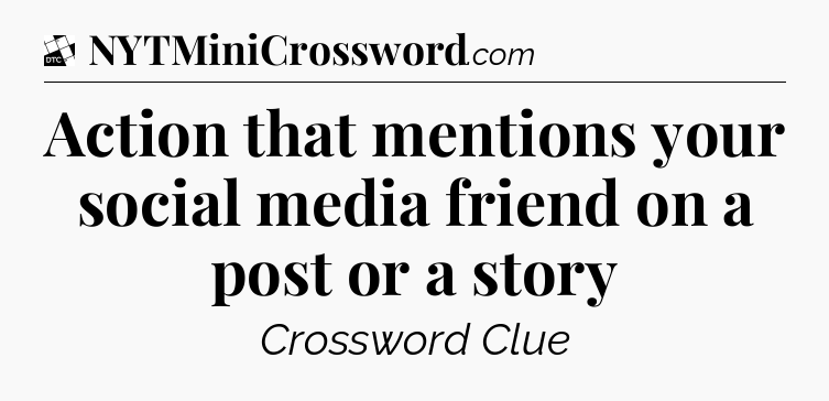 Action that mentions your social media friend on a post or a story - Daily Themed Classic Crossword