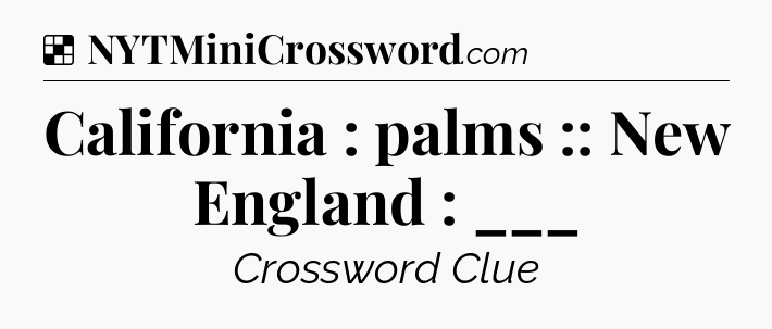 Solution: California : palms :: New England : ___ - NYT Crossword
