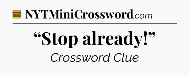 “Stop already!” - Eugene Sheffer Crossword