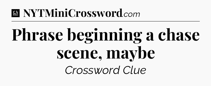 Phrase beginning a chase scene, maybe - LA Times Crossword
