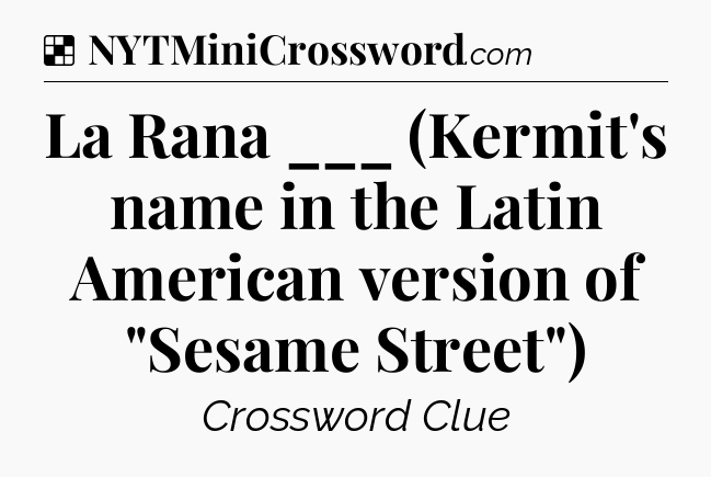 Solution: La Rana ___ (Kermit's name in the Latin American version of 