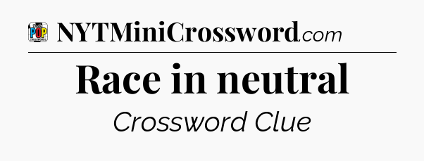 Race in neutral Crossword Clue
