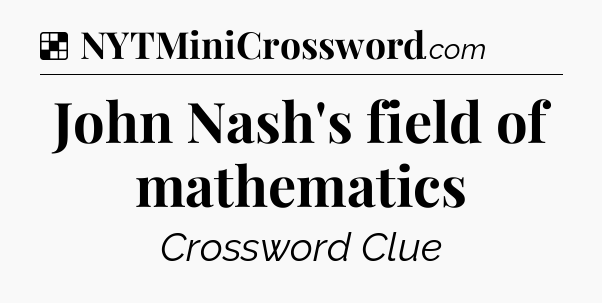 Solution: John Nash's field of mathematics - NYT Crossword