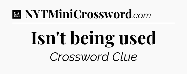 Isn't being used - LA Times Crossword