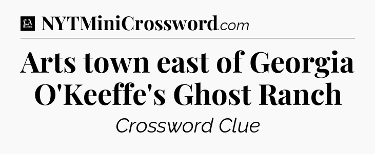 Arts town east of Georgia O'Keeffe's Ghost Ranch - LA Times Crossword