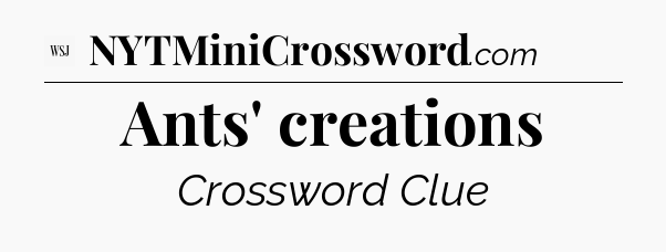 Ants' creations - WSJ Crossword
