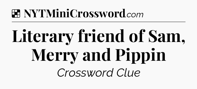 Solution: Literary friend of Sam, Merry and Pippin - NYT Crossword