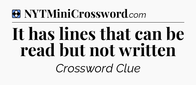 Solution: It has lines that can be read but not written - NYT Mini Crossword