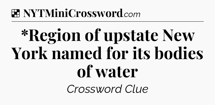 Solution: *Region of upstate New York named for its bodies of water - NYT Crossword