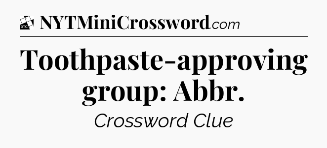 Toothpaste-approving group: Abbr - Daily Themed Classic Crossword